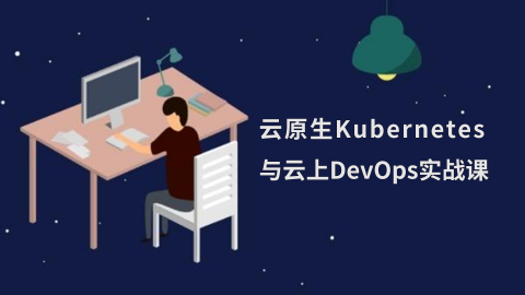 云原生Kubernetes与云上DevOps新版系统实战课